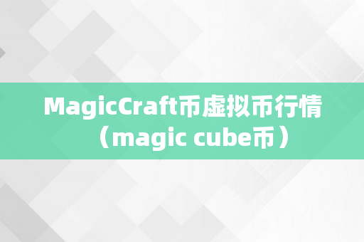 MagicCraft币虚拟币行情（magic cube币）