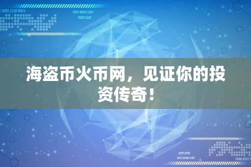 海盗币火币网，见证你的投资传奇！