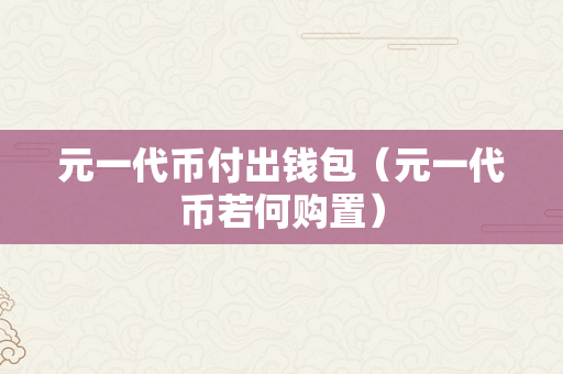 元一代币付出钱包（元一代币若何购置）