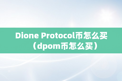 Dione Protocol币怎么买（dpom币怎么买）