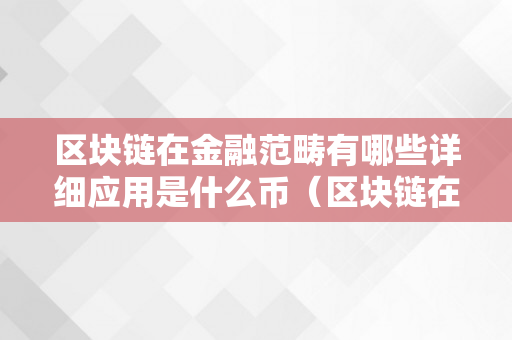 区块链在金融范畴有哪些详细应用是什么币（区块链在金融范畴的应用有哪些?）