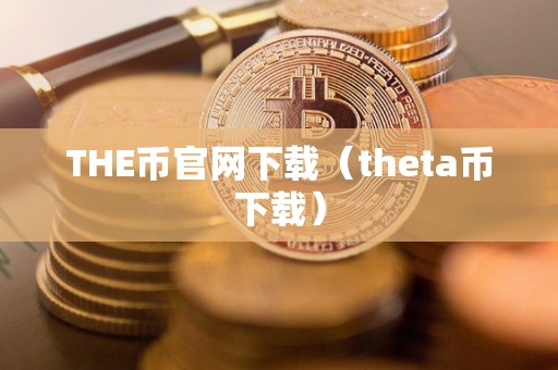 THE币官网下载（theta币下载）