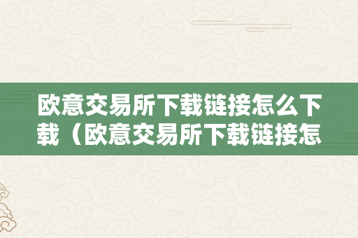 欧意交易所下载链接怎么下载（欧意交易所下载链接怎么下载不了）