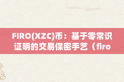 FIRO(XZC)币：基于零常识证明的交易保密手艺（firo币是什么币）