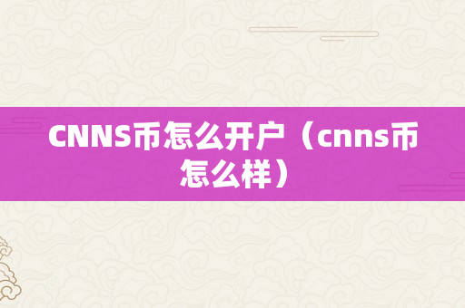 CNNS币怎么开户（cnns币怎么样）