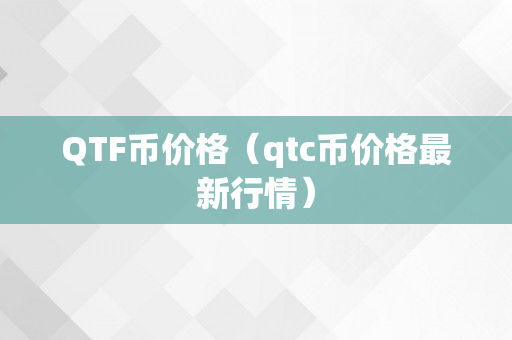 QTF币价格（qtc币价格最新行情）