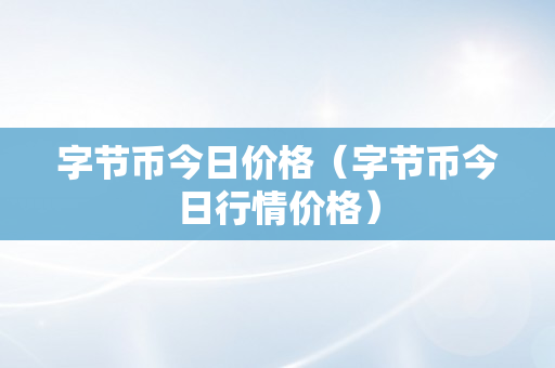 字节币今日价格（字节币今日行情价格）