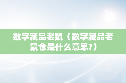 数字藏品老鼠（数字藏品老鼠仓是什么意思?）