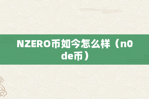 NZERO币如今怎么样（n0de币）