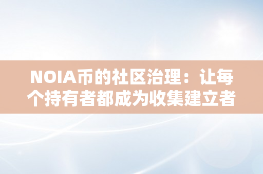 NOIA币的社区治理：让每个持有者都成为收集建立者（noah币）