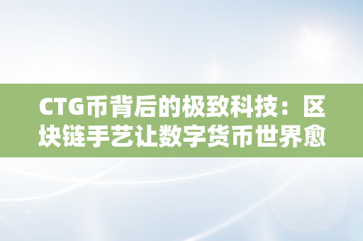 CTG币背后的极致科技：区块链手艺让数字货币世界愈加公允