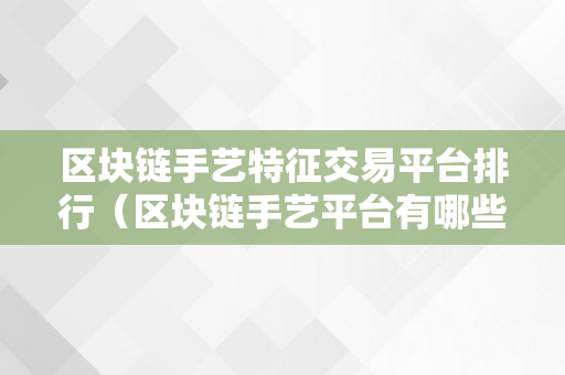 区块链手艺特征交易平台排行（区块链手艺平台有哪些）