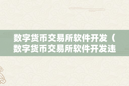 数字货币交易所软件开发（数字货币交易所软件开发违法吗）