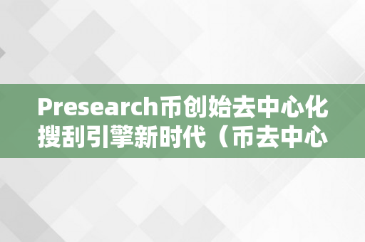 Presearch币创始去中心化搜刮引擎新时代（币去中心化是什么意思）