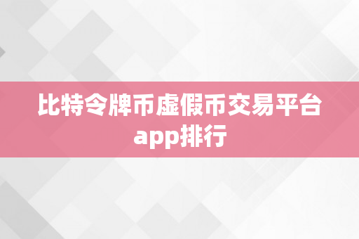 比特令牌币虚假币交易平台app排行