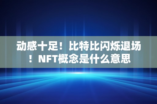 动感十足！比特比闪烁退场！NFT概念是什么意思