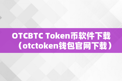 OTCBTC Token币软件下载（otctoken钱包官网下载）