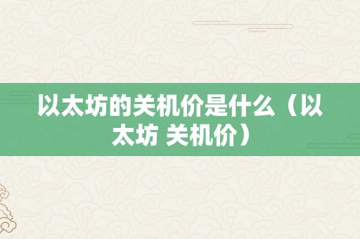 以太坊的关机价是什么（以太坊 关机价）