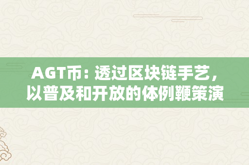 AGT币: 透过区块链手艺，以普及和开放的体例鞭策演艺财产的开展！