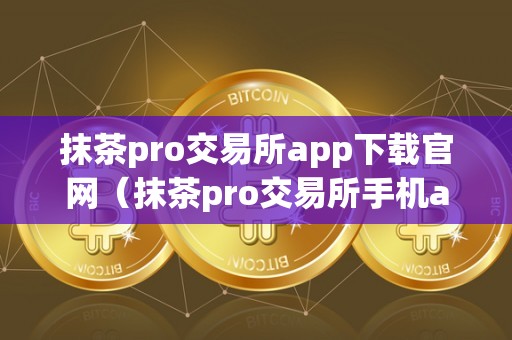 抹茶pro交易所app下载官网（抹茶pro交易所手机app下载）