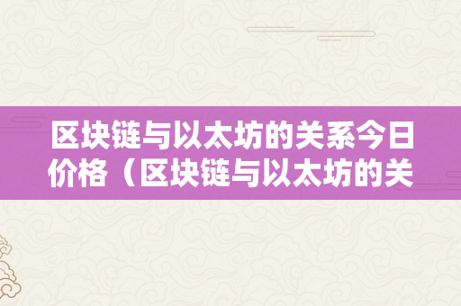 区块链与以太坊的关系今日价格（区块链与以太坊的关系今日价格行情）