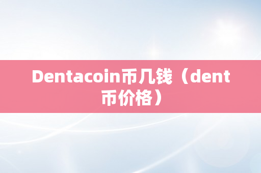 Dentacoin币几钱（dent币价格）