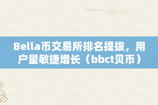 Bella币交易所排名提拔，用户量敏捷增长（bbct贝币）