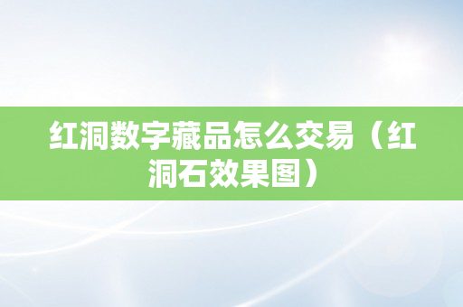 红洞数字藏品怎么交易（红洞石效果图）