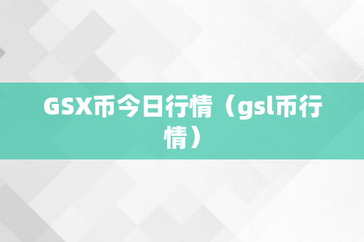 GSX币今日行情（gsl币行情）