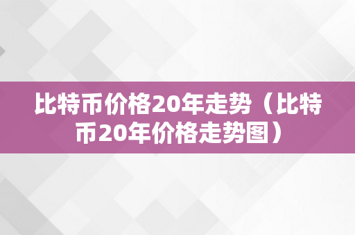 比特币价格20年走势（比特币20年价格走势图）