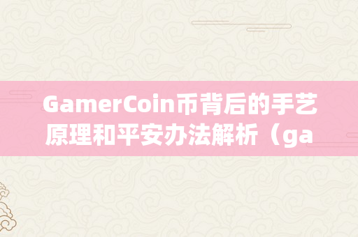 GamerCoin币背后的手艺原理和平安办法解析（gamedao币）