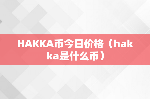 HAKKA币今日价格（hakka是什么币）