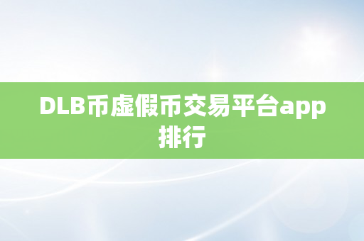 DLB币虚假币交易平台app排行