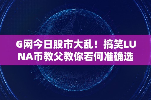 G网今日股市大乱！搞笑LUNA币教父教你若何准确选择！