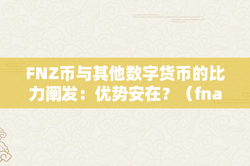 FNZ币与其他数字货币的比力阐发：优势安在？（fna数字货币）