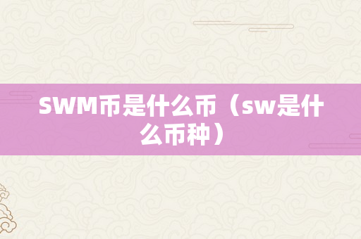 SWM币是什么币（sw是什么币种）