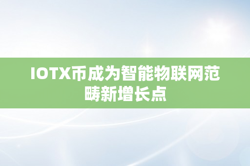 IOTX币成为智能物联网范畴新增长点