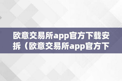 欧意交易所app官方下载安拆（欧意交易所app官方下载安拆手机版）