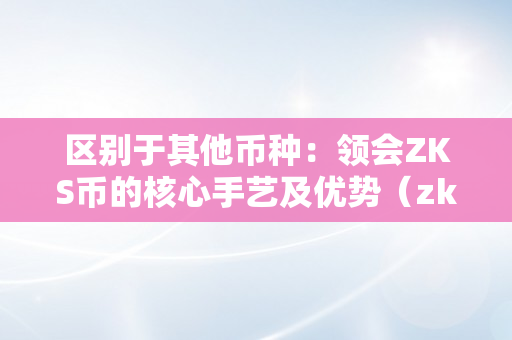 区别于其他币种：领会ZKS币的核心手艺及优势（zks币感化）