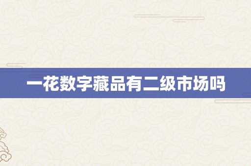 一花数字藏品有二级市场吗