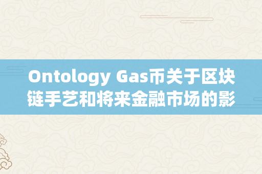 Ontology Gas币关于区块链手艺和将来金融市场的影响