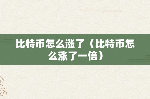 比特币怎么涨了（比特币怎么涨了一倍）