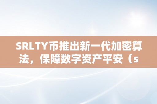 SRLTY币推出新一代加密算法，保障数字资产平安（srcoin币）