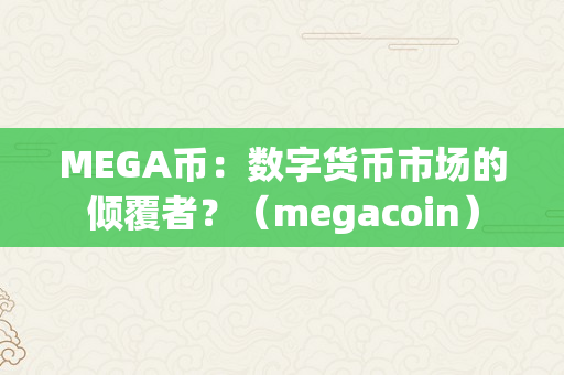 MEGA币：数字货币市场的倾覆者？（megacoin）