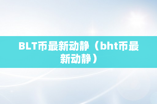 BLT币最新动静（bht币最新动静）