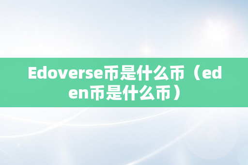 Edoverse币是什么币（eden币是什么币）