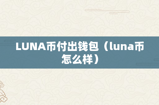 LUNA币付出钱包（luna币怎么样）