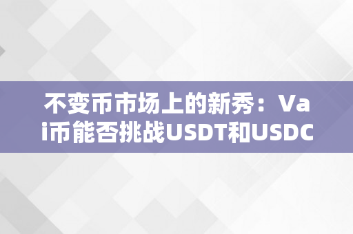 不变币市场上的新秀：Vai币能否挑战USDT和USDC的霸主地位？