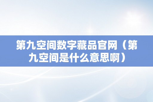 第九空间数字藏品官网（第九空间是什么意思啊）