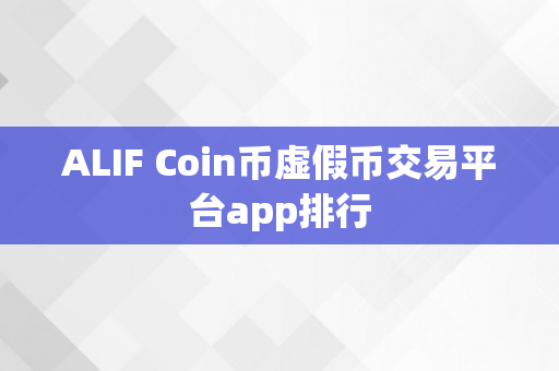 ALIF Coin币虚假币交易平台app排行